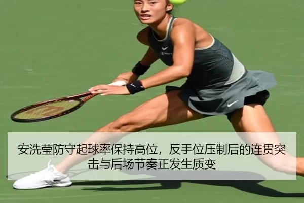 安洗莹防守起球率保持高位，反手位压制后的连贯突击与后场节奏正发生质变